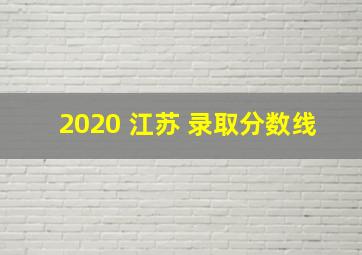 2020 江苏 录取分数线